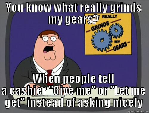 YOU KNOW WHAT REALLY GRINDS MY GEARS? WHEN PEOPLE TELL A CASHIER 