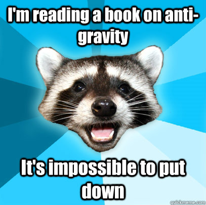 I'm reading a book on anti-gravity It's impossible to put down  Lame Pun Coon