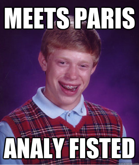 meets paris analy fisted  Bad Luck Brian