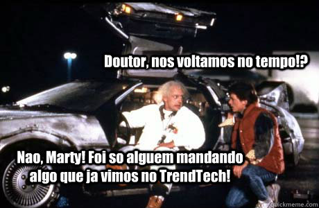               Doutor, nos voltamos no tempo!? Nao, Marty! Foi so alguem mandando algo que ja vimos no TrendTech! -               Doutor, nos voltamos no tempo!? Nao, Marty! Foi so alguem mandando algo que ja vimos no TrendTech!  Misc