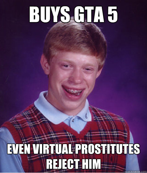 BUYS GTA 5 even virtual prostitutes reject him  Bad Luck Brian