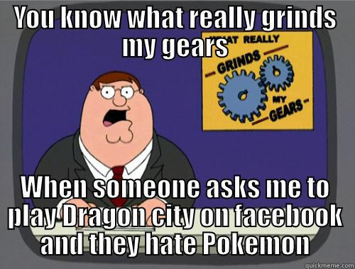 YOU KNOW WHAT REALLY GRINDS MY GEARS WHEN SOMEONE ASKS ME TO PLAY DRAGON CITY ON FACEBOOK AND THEY HATE POKEMON Misc