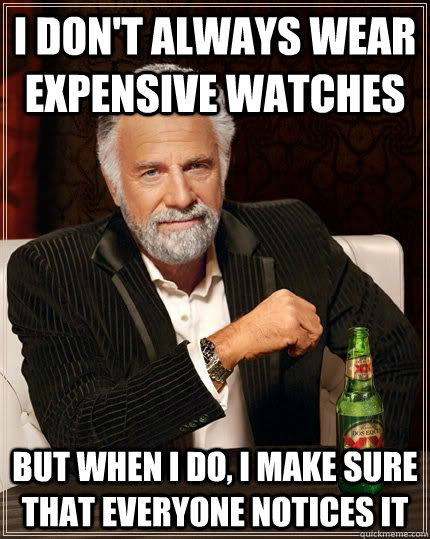 I don't always wear expensive watches but when i do, i make sure that everyone notices it - I don't always wear expensive watches but when i do, i make sure that everyone notices it  The Most Interesting Man In The World