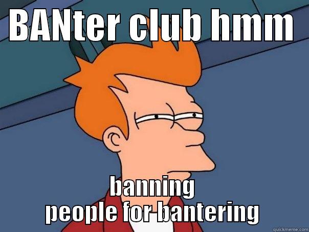  BANTER CLUB HMM   BANNING PEOPLE FOR BANTERING Futurama Fry