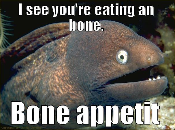 Eat this bone - I SEE YOU'RE EATING AN BONE. BONE APPETIT Bad Joke Eel