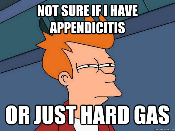 Not sure if I have Appendicitis Or just hard gas  Futurama Fry