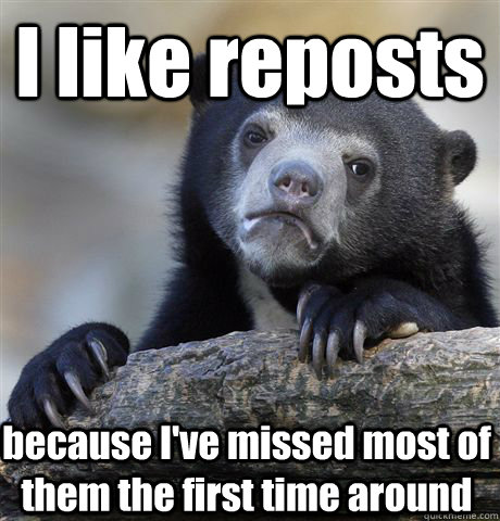 I like reposts because I've missed most of them the first time around  Confession Bear