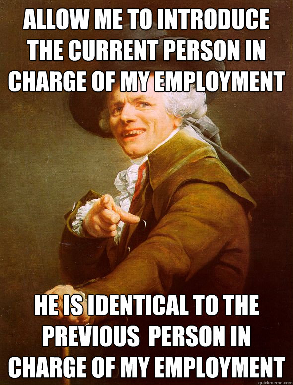 Allow me to introduce the current person in charge of my employment he is identical to the previous  person in charge of my employment  Joseph Ducreux