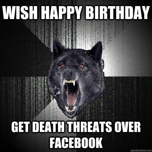 wish happy birthday get death threats over facebook - wish happy birthday get death threats over facebook  Insanity Wolf