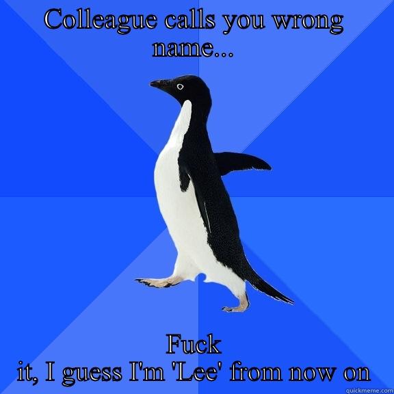 Wrong name meme - COLLEAGUE CALLS YOU WRONG NAME... FUCK IT, I GUESS I'M 'LEE' FROM NOW ON Socially Awkward Penguin