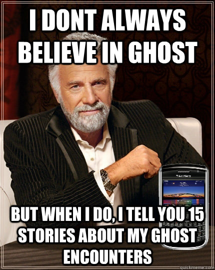 I dont always believe in ghost But when I do, i tell you 15 stories about my ghost encounters - I dont always believe in ghost But when I do, i tell you 15 stories about my ghost encounters  Dos Equis Blackbery