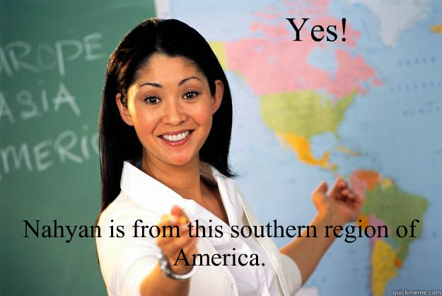 Yes! Nahyan is from this southern region of America.

 - Yes! Nahyan is from this southern region of America.

  Unhelpful High School Teacher