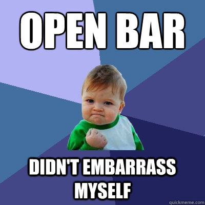 Open bar
 Didn't embarrass myself - Open bar
 Didn't embarrass myself  Success Kid