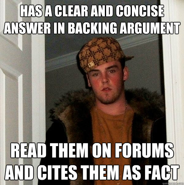 has a clear and concise answer in backing argument read them on forums and cites them as fact  Scumbag Steve