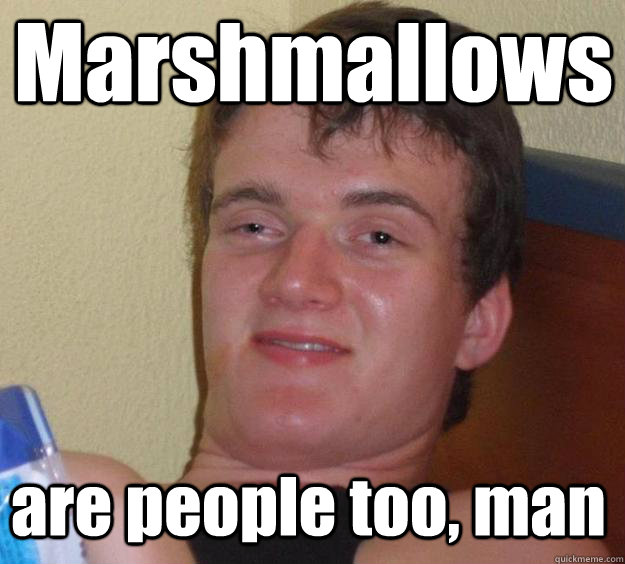 Marshmallows are people too, man  Over-Stoned Dave