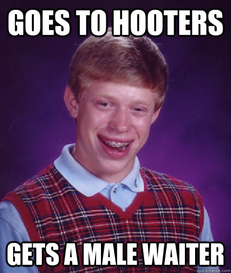 Goes to hooters  gets a male waiter  Bad Luck Brian