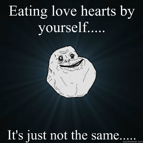 Eating love hearts by yourself..... It's just not the same.....  Forever Alone