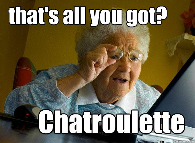 that's all you got? Chatroulette  Grandma finds the Internet