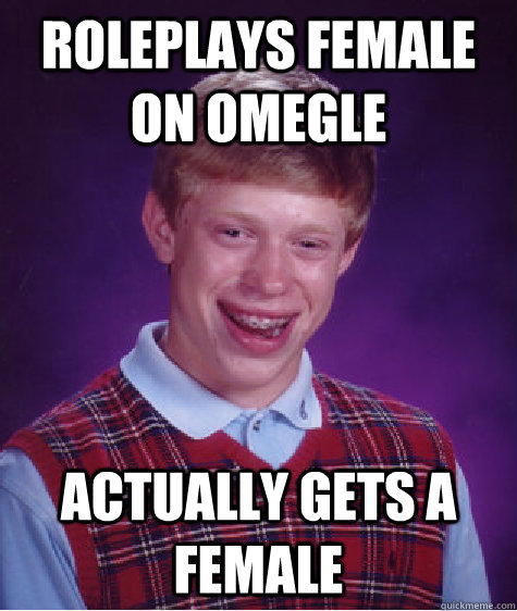 Roleplays Female on Omegle Actually gets a female  Bad Luck Brian