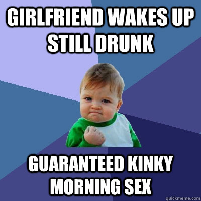 girlfriend wakes up still drunk guaranteed kinky morning sex  Success Kid