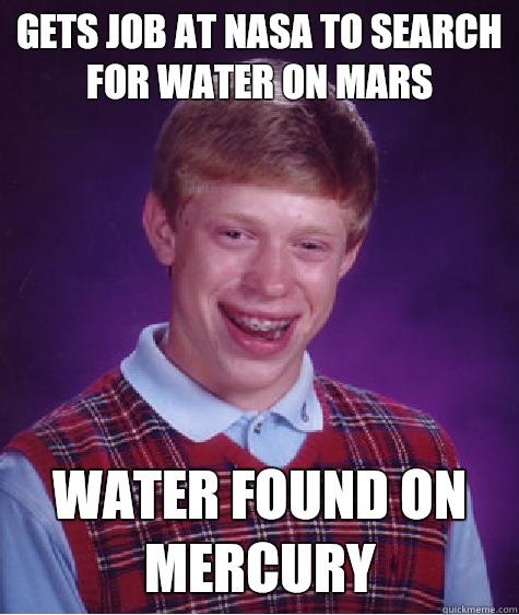 Gets job at nasa to search for water on mars  Water found on mercury   Bad Luck Brian