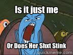 Is it just me Or Does Her Shxt Stink  