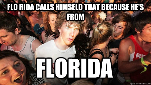 Flo Rida calls himseld that because he's from Florida  Sudden Clarity Clarence