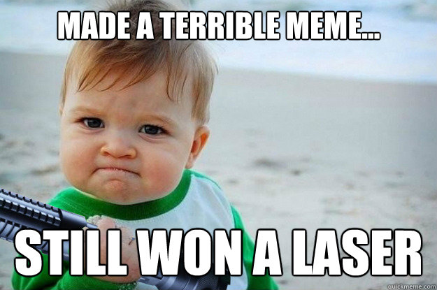 MADE A terrible meme... still won a laser - MADE A terrible meme... still won a laser  Wicked Lasers Success Kid