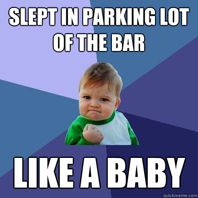 Slept in parking lot of the bar like a baby - Slept in parking lot of the bar like a baby  Success Kid