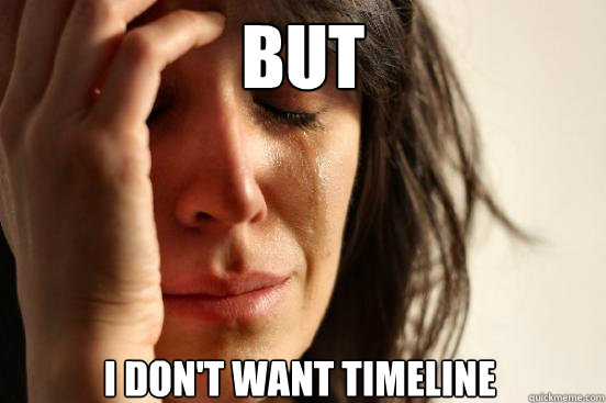 BUT I DON'T WANT TIMELINE  First World Problems