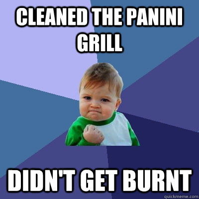 Cleaned the Panini Grill Didn't get burnt  Success Kid