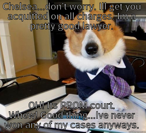 CHELSEA...DON'T WORRY. ILL GET YOU ACQUITTED ON ALL CHARGES. IM A PRETTY GOOD LAWYER. OH! ITS PROM COURT. WHEW! GOOD THING...IVE NEVER WON ANY OF MY CASES ANYWAYS. Lawyer Dog