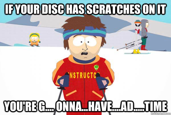 if your disc has scratches on it you're g.... onna...have....ad.....time - if your disc has scratches on it you're g.... onna...have....ad.....time  Super Cool Ski Instructor