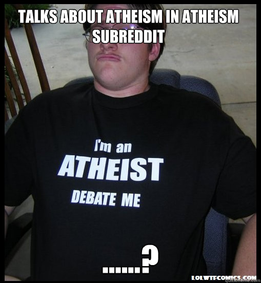 TALKS ABOUT ATHEISM IN ATHEISM SUBREDDIT ......?  Scumbag Atheist