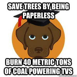 Save trees by being paperless Burn 40 metric tons of coal powering TVs  