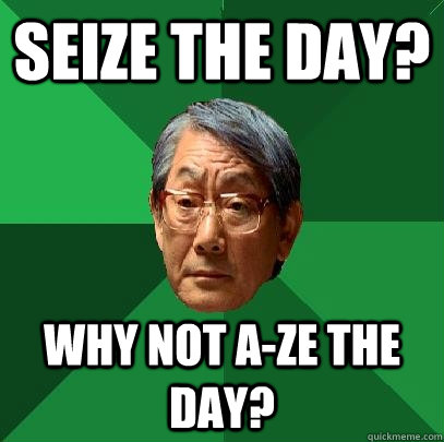 Seize the day? Why not a-ze the day? - Seize the day? Why not a-ze the day?  High Expectations Asian Father