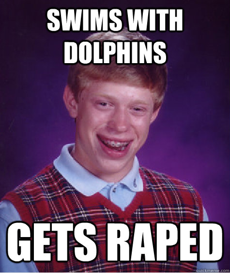 swims with dolphins gets raped - swims with dolphins gets raped  Bad Luck Brian