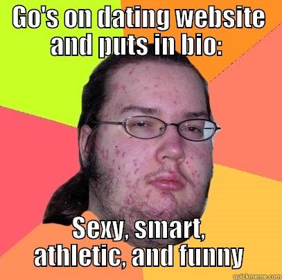 GO'S ON DATING WEBSITE AND PUTS IN BIO:  SEXY, SMART, ATHLETIC, AND FUNNY Butthurt Dweller