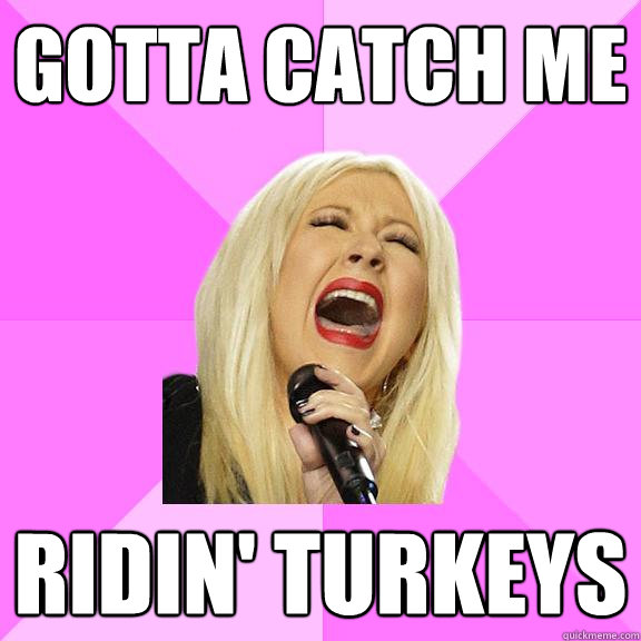 Gotta catch me  Ridin' Turkeys - Gotta catch me  Ridin' Turkeys  Wrong Lyrics Christina