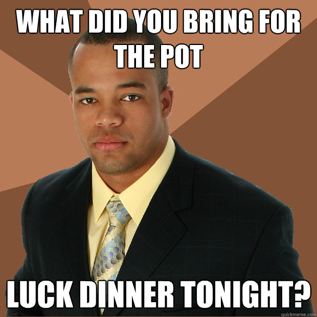 what did you bring for the pot luck dinner tonight? - what did you bring for the pot luck dinner tonight?  Successful Black Man