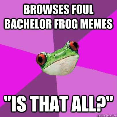 browses foul bachelor frog memes 