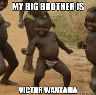 My big brother is Victor wanyama  Third World Success Kid