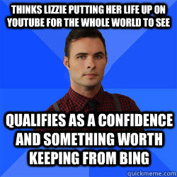 Thinks Lizzie putting her life up on Youtube for the whole world to see qualifies as a confidence and something worth keeping from Bing  Socially Awkward Darcy