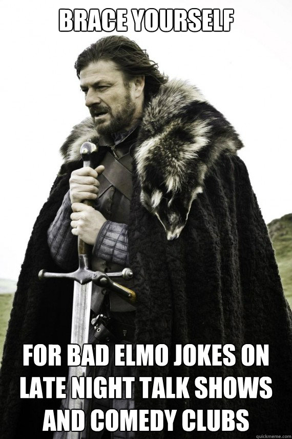 Brace yourself for bad elmo jokes on late night talk shows and comedy clubs - Brace yourself for bad elmo jokes on late night talk shows and comedy clubs  Brace yourself