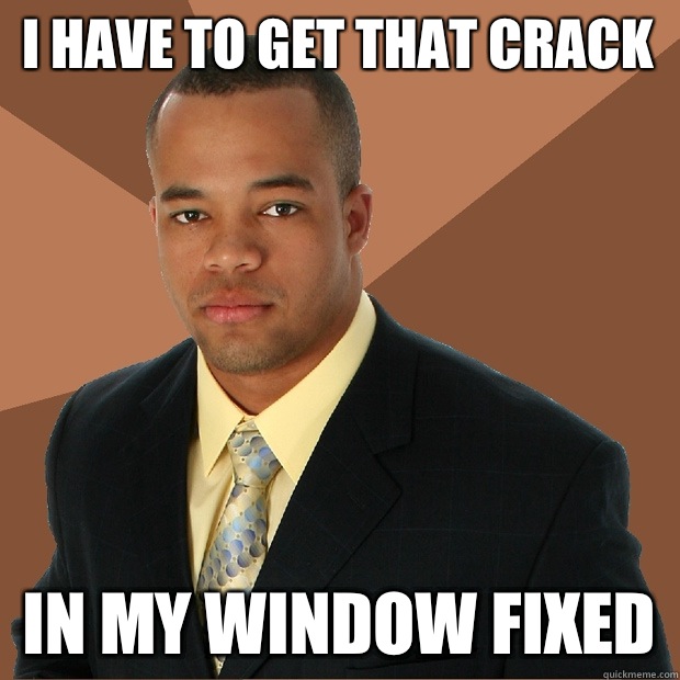 I have to get that crack In my window fixed  Successful Black Man