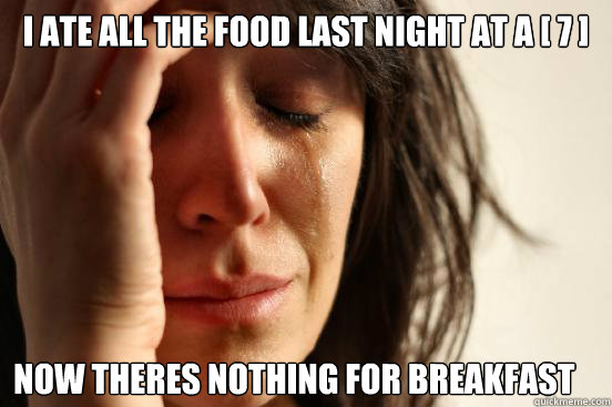 I ate all the food last night at a [ 7 ]  Now theres nothing for breakfast - I ate all the food last night at a [ 7 ]  Now theres nothing for breakfast  First World Problems