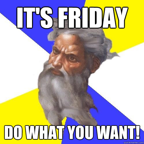 It's Friday Do what you want! - It's Friday Do what you want!  Advice God