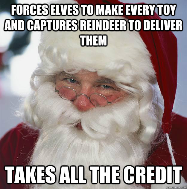 forces Elves to make every toy and captures reindeer to deliver them takes all the credit  Scumbag Santa