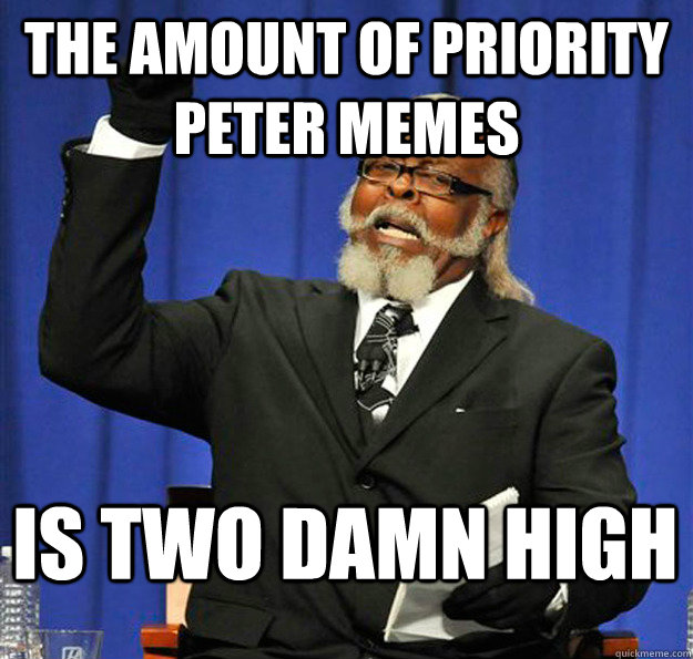 The amount of Priority Peter memes Is two damn high  Jimmy McMillan