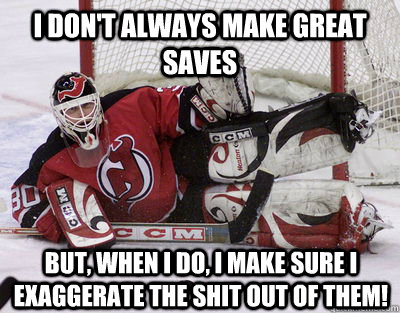 i don't always make great saves but, when i do, i make sure i exaggerate the shit out of them!  Awesome Martin Brodeur